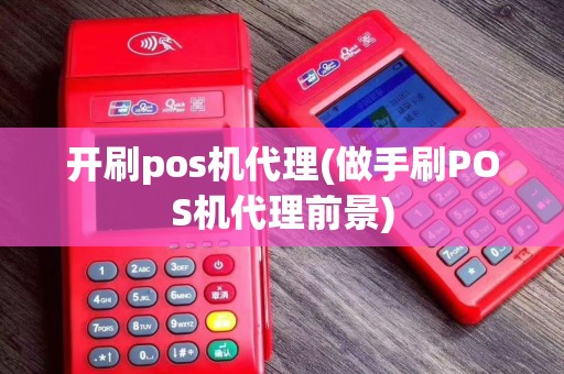 开刷pos机代理(做手刷POS机代理前景)