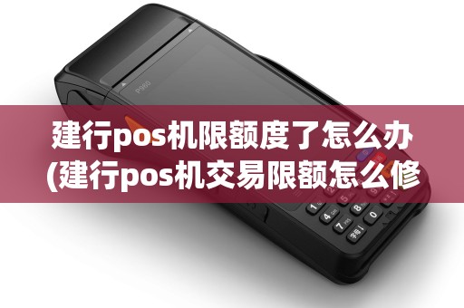建行pos机限额度了怎么办(建行pos机交易限额怎么修改)
