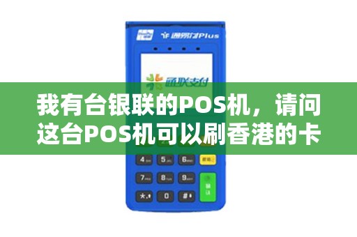 我有台银联的POS机，请问这台POS机可以刷香港的卡吗（卡上只有visa标志）？
