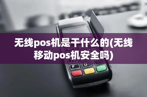 无线pos机是干什么的(无线移动pos机安全吗)