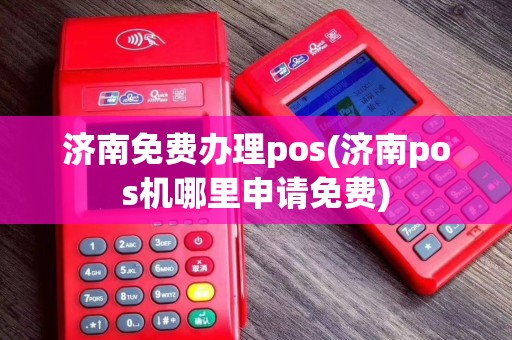 济南免费办理pos(济南pos机哪里申请免费)