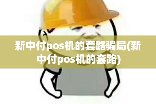 新中付pos机的套路骗局(新中付pos机的套路)