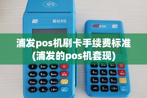 浦发pos机刷卡手续费标准(浦发的pos机套现)