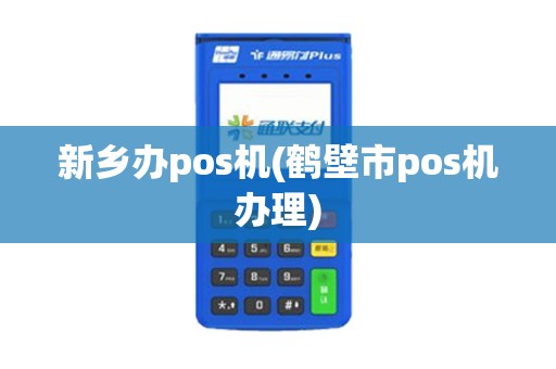 新乡办pos机(鹤壁市pos机办理)