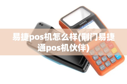 易捷pos机怎么样(荆门易捷通pos机伙伴)