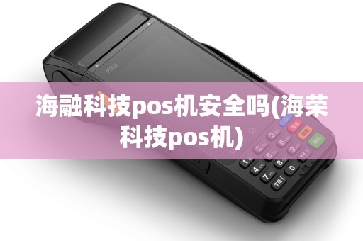 海融科技pos机安全吗(海荣科技pos机)