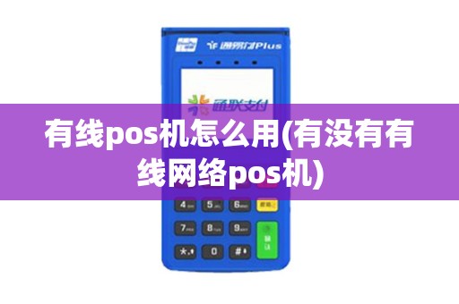 有线pos机怎么用(有没有有线网络pos机)