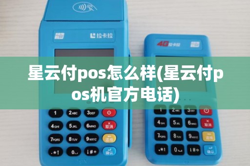 星云付pos怎么样(星云付pos机官方电话)