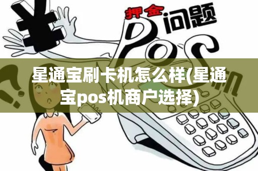 星通宝刷卡机怎么样(星通宝pos机商户选择)