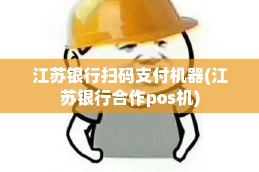江苏银行扫码支付机器(江苏银行合作pos机)