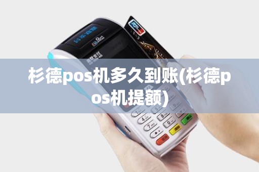 杉德pos机多久到账(杉德pos机提额)