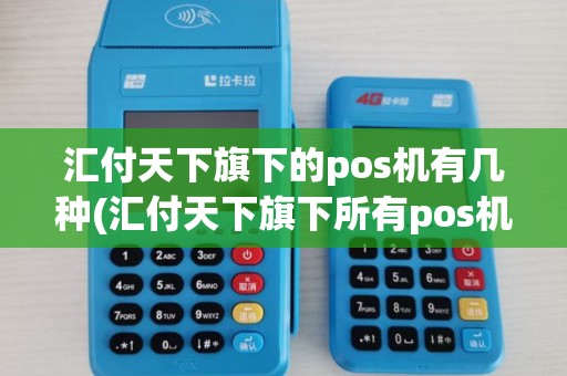 汇付天下旗下的pos机有几种(汇付天下旗下所有pos机品牌)