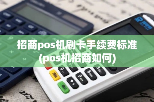 招商pos机刷卡手续费标准(pos机招商如何)