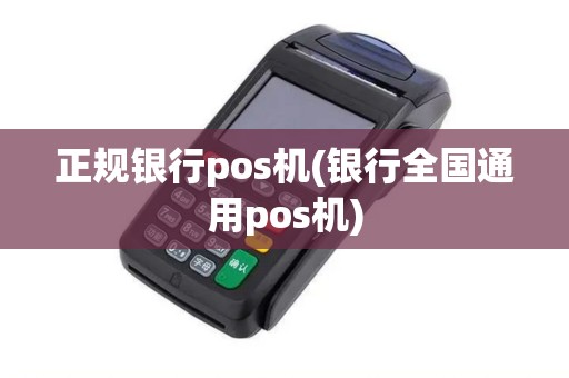 正规银行pos机(银行全国通用pos机)