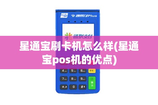 星通宝刷卡机怎么样(星通宝pos机的优点)