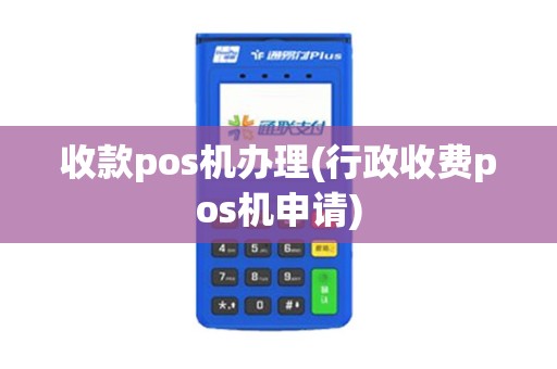 收款pos机办理(行政收费pos机申请)
