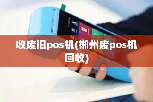 收废旧pos机(郴州废pos机回收)
