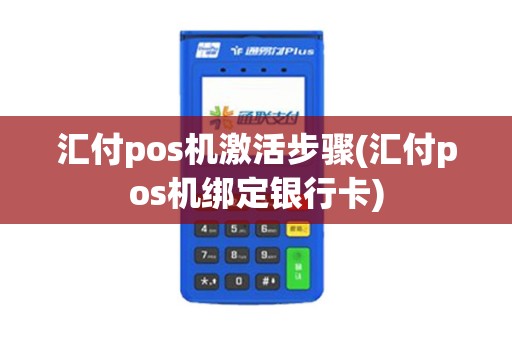 汇付pos机激活步骤(汇付pos机绑定银行卡)