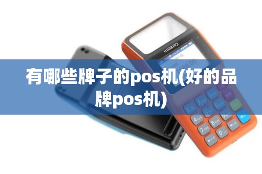 有哪些牌子的pos机(好的品牌pos机)