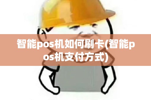 智能pos机如何刷卡(智能pos机支付方式)
