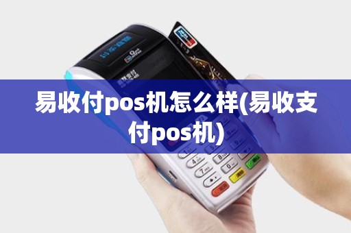 易收付pos机怎么样(易收支付pos机)
