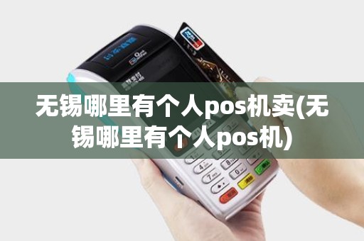 无锡哪里有个人pos机卖(无锡哪里有个人pos机)