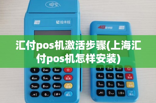 汇付pos机激活步骤(上海汇付pos机怎样安装)