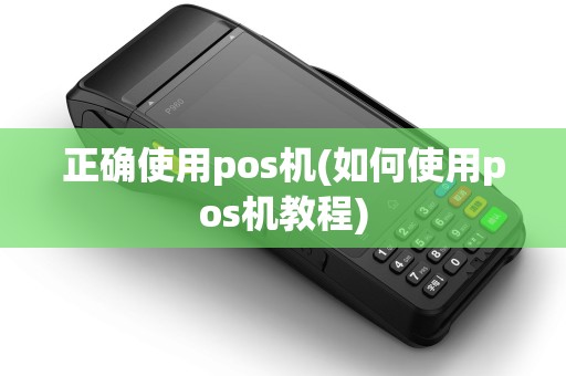 正确使用pos机(如何使用pos机教程)