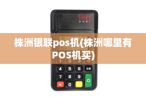 株洲银联pos机(株洲哪里有POS机买)