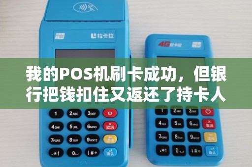 我的POS机刷卡成功，但银行把钱扣住又返还了持卡人我该怎么办？