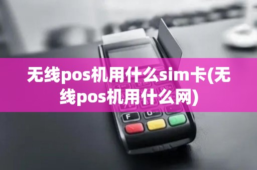 无线pos机用什么sim卡(无线pos机用什么网)
