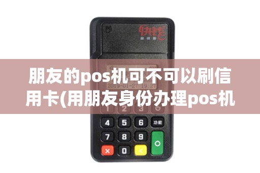 朋友的pos机可不可以刷信用卡(用朋友身份办理pos机)