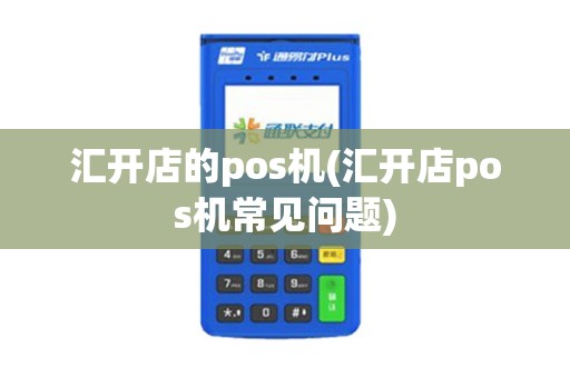 汇开店的pos机(汇开店pos机常见问题)