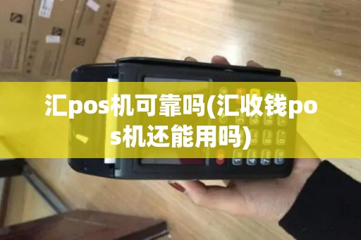 汇pos机可靠吗(汇收钱pos机还能用吗)