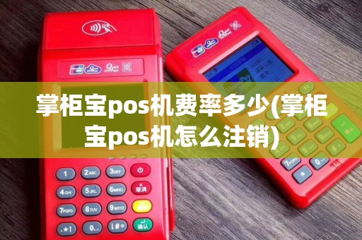 掌柜宝pos机费率多少(掌柜宝pos机怎么注销)