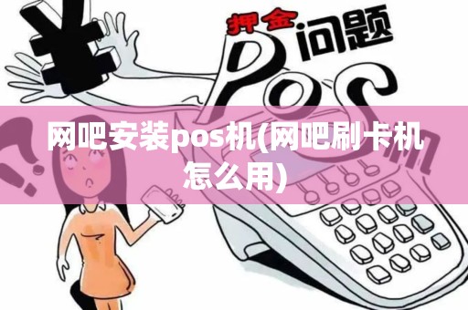 网吧安装pos机(网吧刷卡机怎么用)