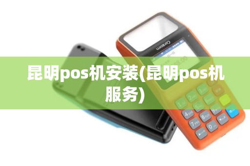 昆明pos机安装(昆明pos机服务)
