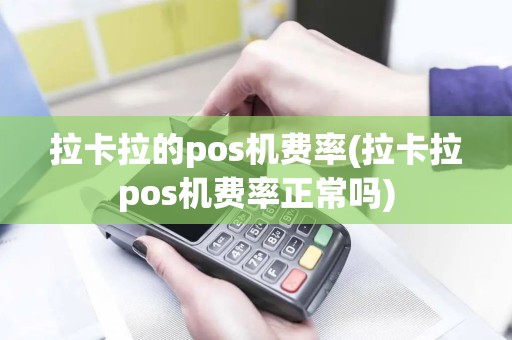 拉卡拉的pos机费率(拉卡拉pos机费率正常吗)