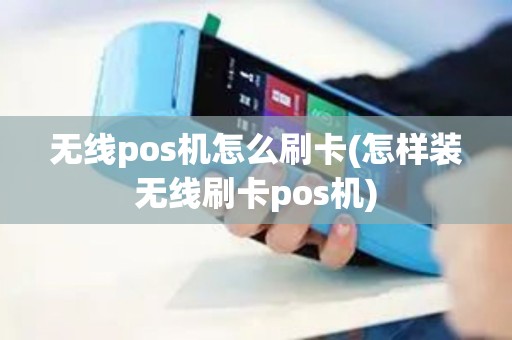 无线pos机怎么刷卡(怎样装无线刷卡pos机)