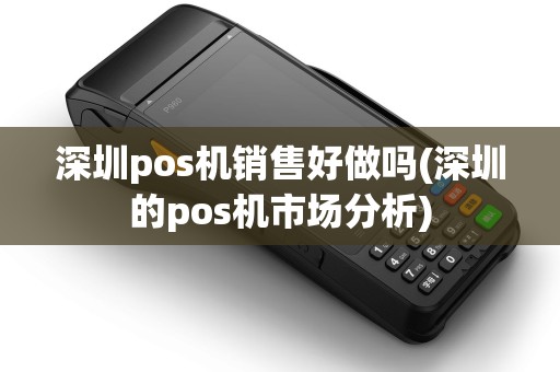 深圳pos机销售好做吗(深圳的pos机市场分析)