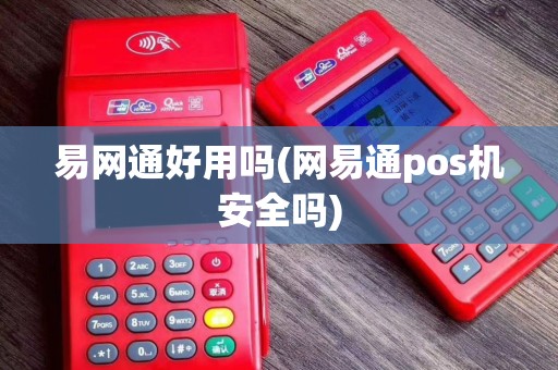 易网通好用吗(网易通pos机安全吗)