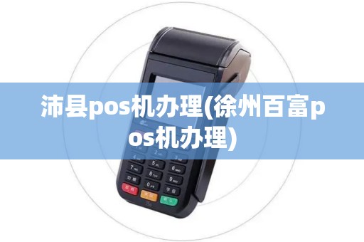 沛县pos机办理(徐州百富pos机办理)