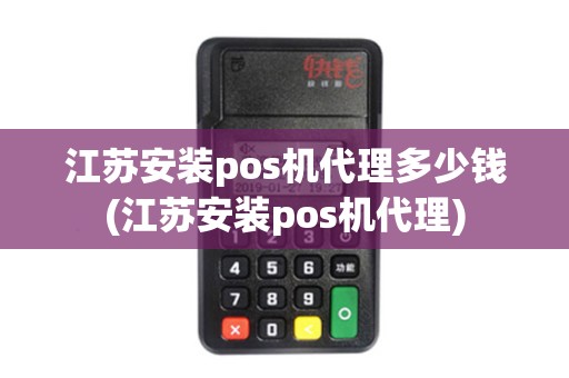 江苏安装pos机代理多少钱(江苏安装pos机代理)