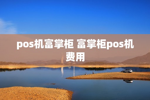 pos机富掌柜 富掌柜pos机费用