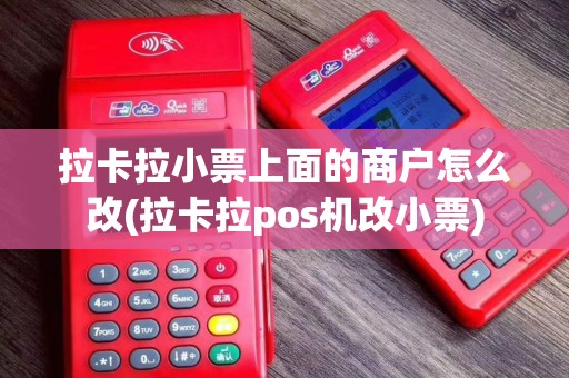 拉卡拉小票上面的商户怎么改(拉卡拉pos机改小票)