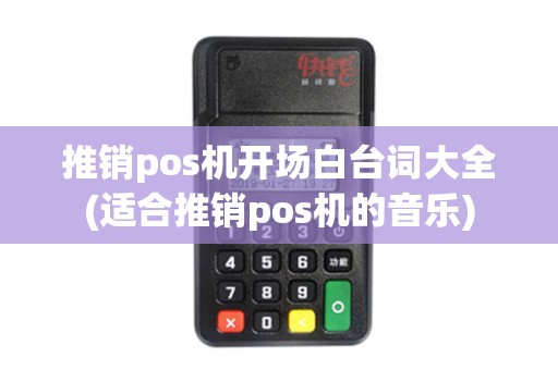 推销pos机开场白台词大全(适合推销pos机的音乐)