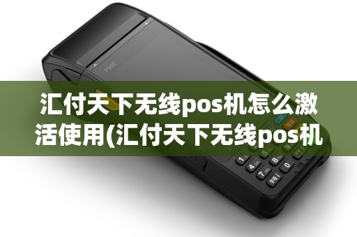 汇付天下无线pos机怎么激活使用(汇付天下无线pos机怎么激活)
