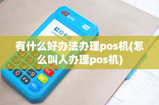 有什么好办法办理pos机(怎么叫人办理pos机)