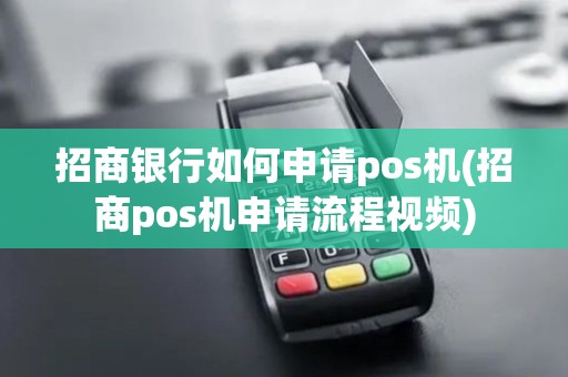 招商银行如何申请pos机(招商pos机申请流程视频)