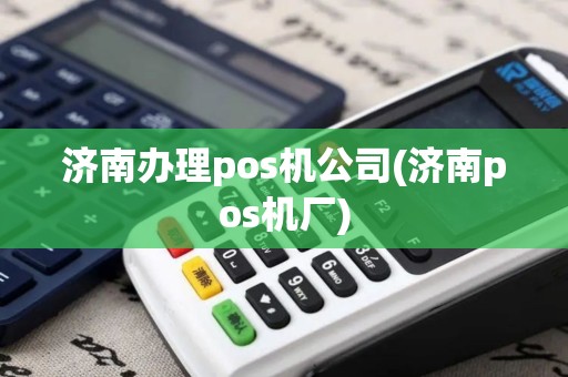 济南办理pos机公司(济南pos机厂)